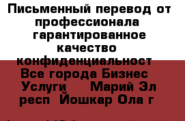 Письменный перевод от профессионала, гарантированное качество, конфиденциальност - Все города Бизнес » Услуги   . Марий Эл респ.,Йошкар-Ола г.